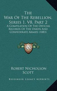 Cover image for The War of the Rebellion, Series 1, V8, Part 2: A Compilation of the Official Records of the Union and Confederate Armies (1883)