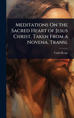 Cover image for Meditations On the Sacred Heart of Jesus Christ, Taken From a Novena. Transl