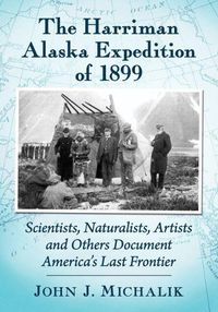 Cover image for The Harriman Alaska Expedition of 1899: Scientists, Naturalists, Artists and Others Document America's Last Frontier