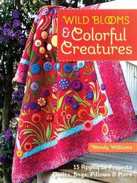 Cover image for Wild Blooms & Colorful Creatures: 15 Applique Projects * Quilts, Bags, Pillows & More