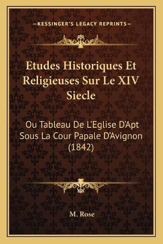 Cover image for Etudes Historiques Et Religieuses Sur Le XIV Siecle: Ou Tableau de L'Eglise D'Apt Sous La Cour Papale D'Avignon (1842)