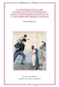 Cover image for La Politique Francaise Envers Les Etats Pontificaux Sous La Monarchie de Juillet Et La Seconde Republique (1830-1851)