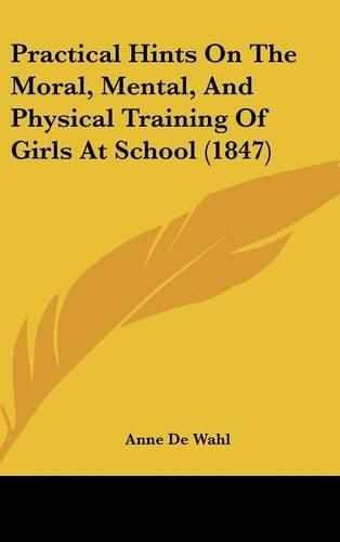 Cover image for Practical Hints On The Moral, Mental, And Physical Training Of Girls At School (1847)