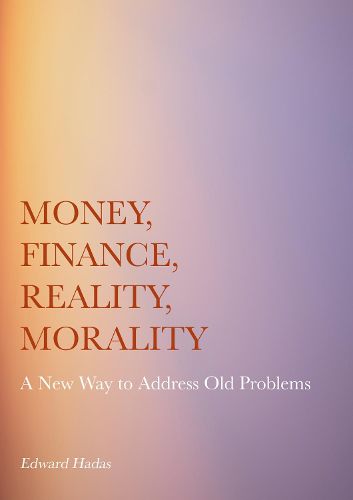 Cover image for Money, Finance, Reality, Morality: A New Way to Address Old Problems