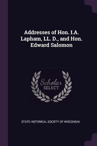 Cover image for Addresses of Hon. I.A. Lapham, LL. D., and Hon. Edward Salomon