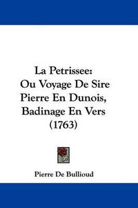 Cover image for La Petrissee: Ou Voyage De Sire Pierre En Dunois, Badinage En Vers (1763)