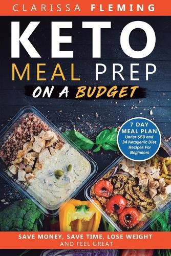 Cover image for Keto Meal Prep On a Budget: Save Money, Save Time, Lose Weight, and Feel Great (7 Day Meal Plan Under $50 and 34 Ketogenic Diet Recipes For Beginners)