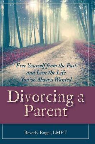 Cover image for Divorcing a Parent: Free Yourself from the Past and Live the Life You've Always Wanted