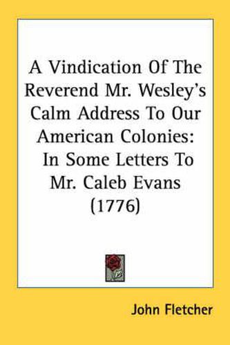 Cover image for A Vindication of the Reverend Mr. Wesley's Calm Address to Our American Colonies: In Some Letters to Mr. Caleb Evans (1776)