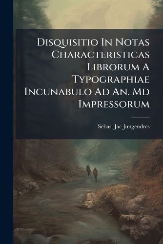 Cover image for Disquisitio in Notas Characteristicas Librorum a Typographiae Incunabulo Ad An. MD Impressorum