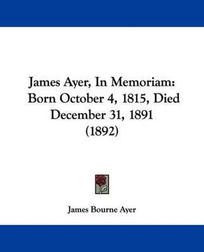 Cover image for James Ayer, in Memoriam: Born October 4, 1815, Died December 31, 1891 (1892)