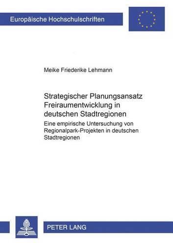 Cover image for Strategischer Planungsansatz-  Freiraumentwicklung in Deutschen Stadtregionen: Eine Empirische Untersuchung Von Regionalpark-Projekten in Deutschen Stadtregionen