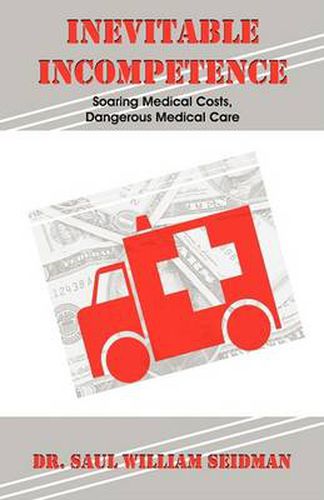 Cover image for Inevitable Incompetence: Soaring Medical Costs, Dangerous Medical Care