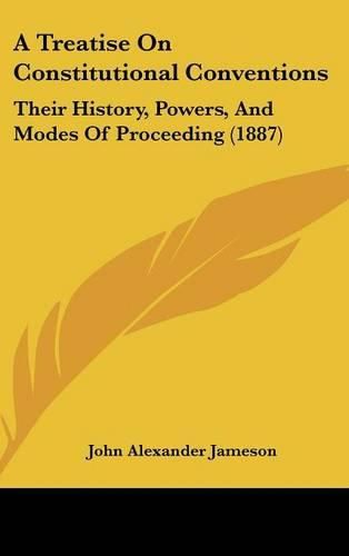 Cover image for A Treatise on Constitutional Conventions: Their History, Powers, and Modes of Proceeding (1887)