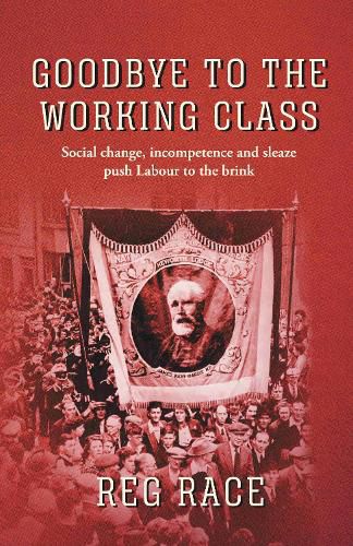 Cover image for Goodbye to the Working Class: Social change, incompetence and sleaze push Labour to the brink