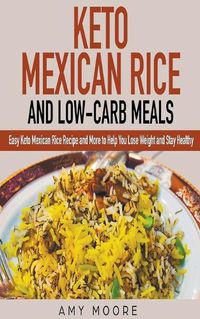 Cover image for Keto Mexican Rice and Low-Carb Meals Easy Keto Mexican Rice Recipe and More to Help You Lose Weight and Stay Healthy