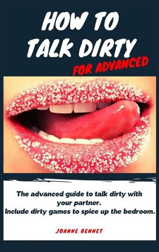 Cover image for How to talk dirty for advanced: The advanced guide to talk dirty with your partner. Inlcude dirty games to spice up the bedroom.