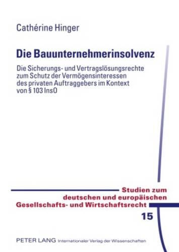 Cover image for Die Bauunternehmerinsolvenz: Die Sicherungs- Und Vertragsloesungsrechte Zum Schutz Der Vermoegensinteressen Des Privaten Auftraggebers Im Kontext Von  103 Inso