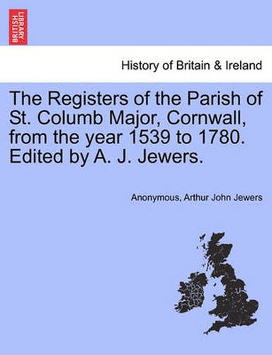 Cover image for The Registers of the Parish of St. Columb Major, Cornwall, from the Year 1539 to 1780. Edited by A. J. Jewers.