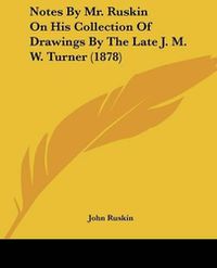 Cover image for Notes by Mr. Ruskin on His Collection of Drawings by the Late J. M. W. Turner (1878)