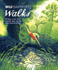 Cover image for Wild Swimming Walks: 28 River, Lake and Seaside Days Out by Train from London