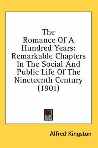 Cover image for The Romance of a Hundred Years: Remarkable Chapters in the Social and Public Life of the Nineteenth Century (1901)