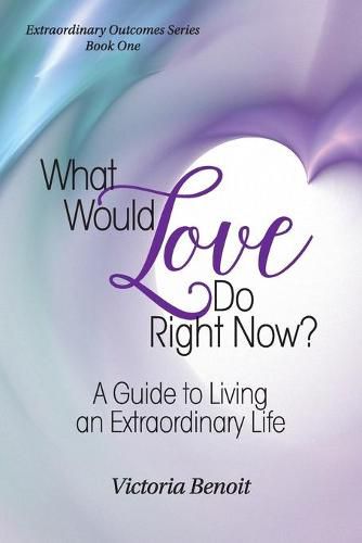 Cover image for What Would Love Do Right Now?: : A Guide to Living an Extraordinary Life