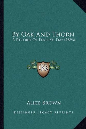 Cover image for By Oak and Thorn: A Record of English Day (1896)