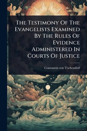 Cover image for The Testimony Of The Evangelists Examined By The Rules Of Evidence Administered In Courts Of Justice
