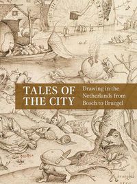 Cover image for Tales of the City: Drawing in the Netherlands from Bosch to Bruegel