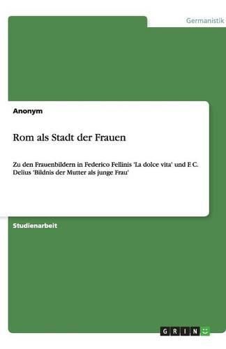 Rom als Stadt der Frauen: Zu den Frauenbildern in Federico Fellinis 'La dolce vita' und F. C. Delius 'Bildnis der Mutter als junge Frau