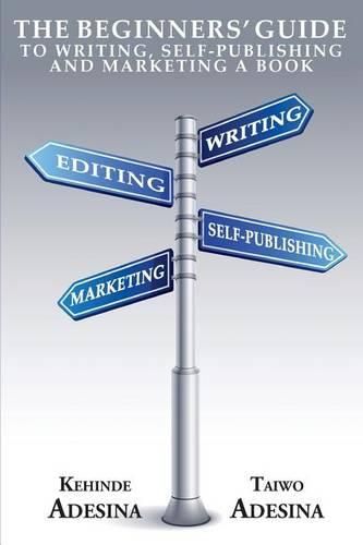 Cover image for The Beginners' Guide to Writing, Self-Publishing and Marketing a Book