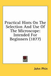 Cover image for Practical Hints on the Selection and Use of the Microscope: Intended for Beginners (1877)