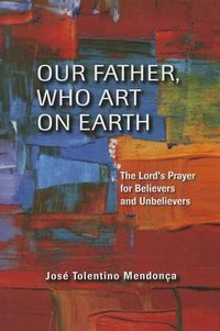 Cover image for Our Father, Who Art on Earth: The Lord's Prayers for Believers and Unbelievers