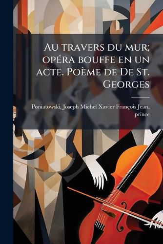 Cover image for Au Travers Du Mur; Op Ra Bouffe En Un Acte. Po Me de de St. Georges