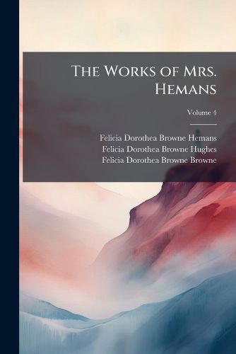 Cover image for The Works of Mrs. Hemans: With a Memoir of Her Life, Volume 4