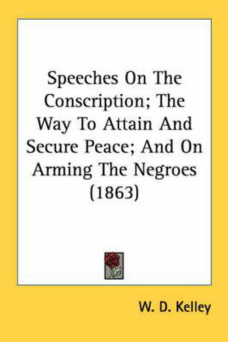 Speeches on the Conscription; The Way to Attain and Secure Peace; And on Arming the Negroes (1863)