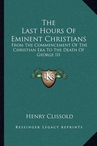 The Last Hours of Eminent Christians: From the Commencement of the Christian Era to the Death of George III