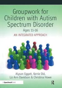 Cover image for Groupwork for Children with Autism Spectrum Disorder: Ages 11-16: An Integrated Approach