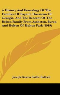 Cover image for A History and Genealogy of the Families of Bayard, Houstoun of Georgia, and the Descent of the Bolton Family from Assheton, Byron and Hulton of Hulton Park (1919)