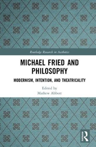 Cover image for Michael Fried and Philosophy: Modernism, Intention, and Theatricality