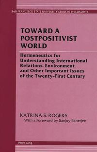 Cover image for Toward a Postpositivist World: Hermeneutics for Understanding International Relations, Environment, and Other Important Issues of the Twenty-First Century