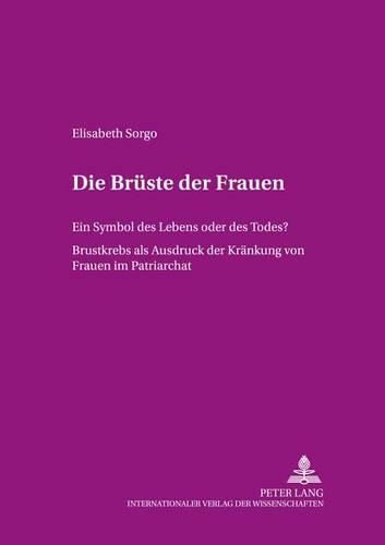 Die Brueste Der Frauen: Ein Symbol Des Lebens Oder Des Todes?- Brustkrebs ALS Ausdruck Der  Kraenkung  Von Frauen Im Patriarchat