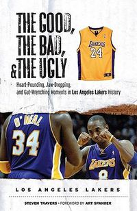Cover image for The Good, the Bad, & the Ugly: Los Angeles Lakers: Heart-Pounding, Jaw-Dropping, and Gut-Wrenching Moments from Los Angeles Lakers History