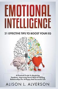 Cover image for Emotional Intelligence: 21 Effective Tips To Boost Your EQ (A Practical Guide To Mastering Emotions, Improving Social Skills & Fulfilling Relationships For A Happy And Successful Life )