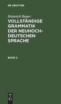 Cover image for Heinrich Bauer: Vollstandige Grammatik Der Neuhochdeutschen Sprache. Band 2