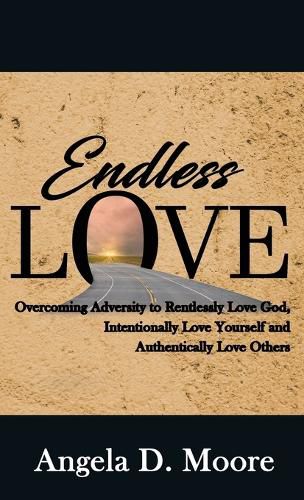 Cover image for Endless Love: Overcoming Adversity to Relentlessly Love God, Intentionally Love Yourself, and Authentically Love Others