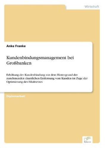 Cover image for Kundenbindungsmanagement bei Grossbanken: Erhoehung der Kundenbindung vor dem Hintergrund der zunehmenden raumlichen Entfernung vom Kunden im Zuge der Optimierung des Filialnetzes