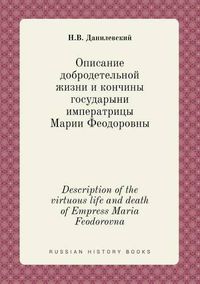 Cover image for Description of the virtuous life and death of Empress Maria Feodorovna