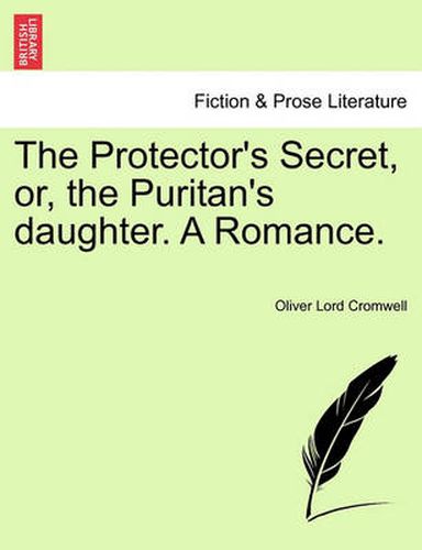Cover image for The Protector's Secret, Or, the Puritan's Daughter. a Romance.